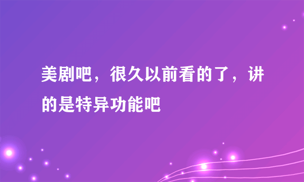 美剧吧，很久以前看的了，讲的是特异功能吧