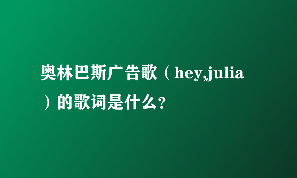 奥林巴斯广告歌（hey,julia）的歌词是什么？