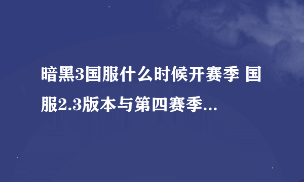 暗黑3国服什么时候开赛季 国服2.3版本与第四赛季开启时间公布