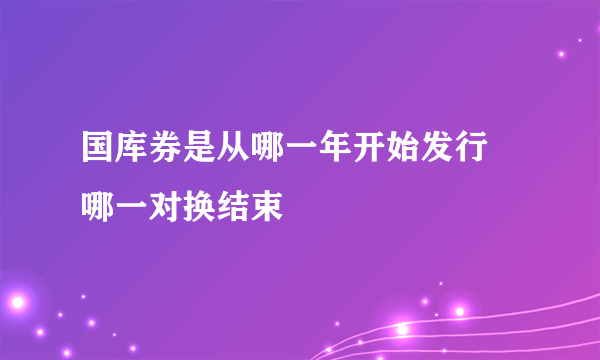 国库券是从哪一年开始发行 哪一对换结束