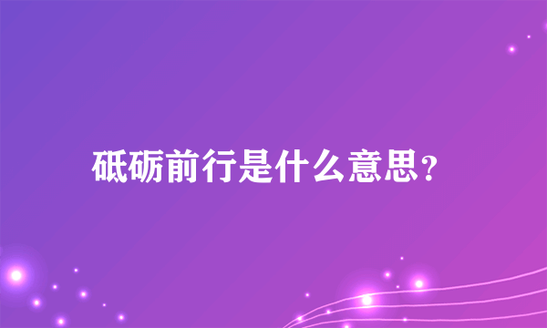 砥砺前行是什么意思？