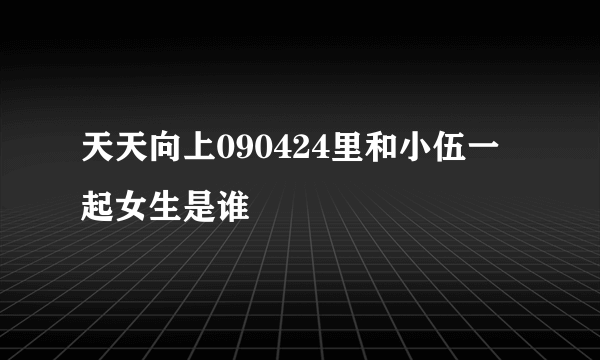 天天向上090424里和小伍一起女生是谁