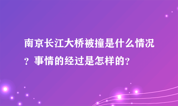 南京长江大桥被撞是什么情况？事情的经过是怎样的？