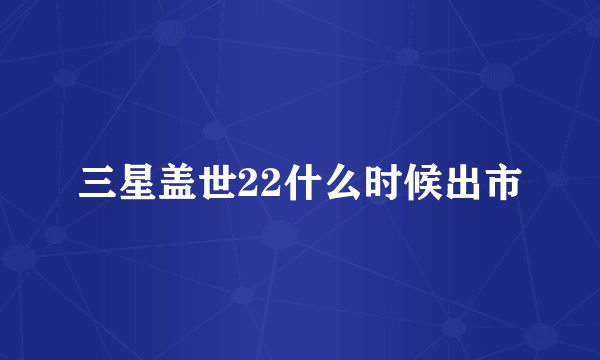 三星盖世22什么时候出市