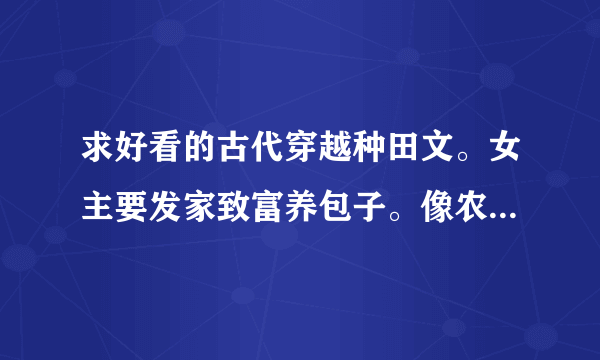 求好看的古代穿越种田文。女主要发家致富养包子。像农妇和灵泉之媳妇难为之类的，不要小白和流水文。拜托了