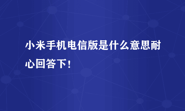 小米手机电信版是什么意思耐心回答下！