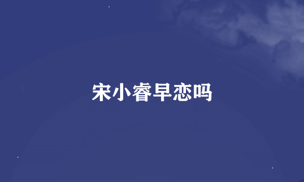 宋小睿早恋吗