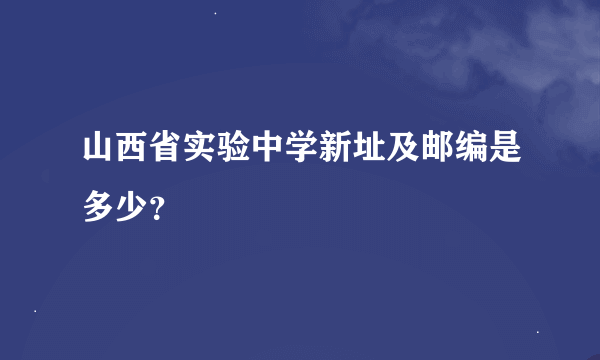 山西省实验中学新址及邮编是多少？