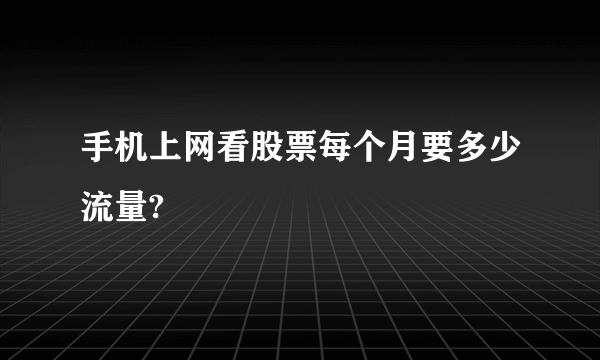 手机上网看股票每个月要多少流量?