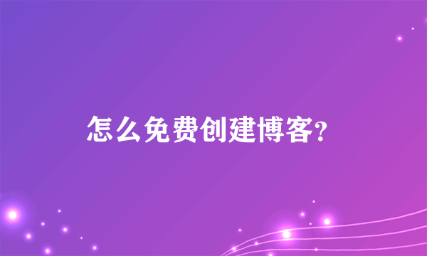 怎么免费创建博客？