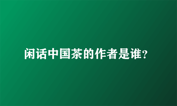 闲话中国茶的作者是谁？