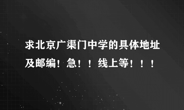 求北京广渠门中学的具体地址及邮编！急！！线上等！！！