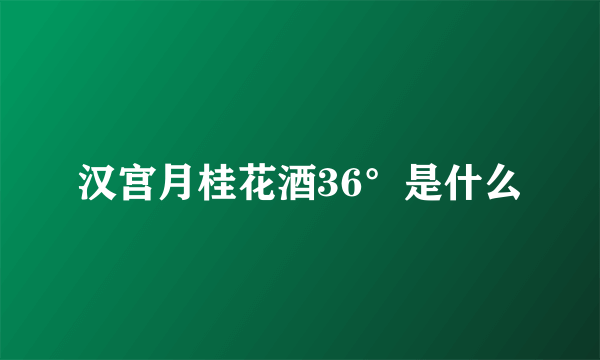 汉宫月桂花酒36°是什么