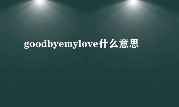 goodbyemylove什么意思