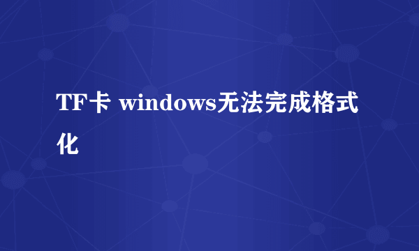 TF卡 windows无法完成格式化