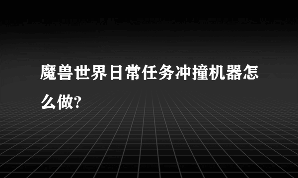 魔兽世界日常任务冲撞机器怎么做?