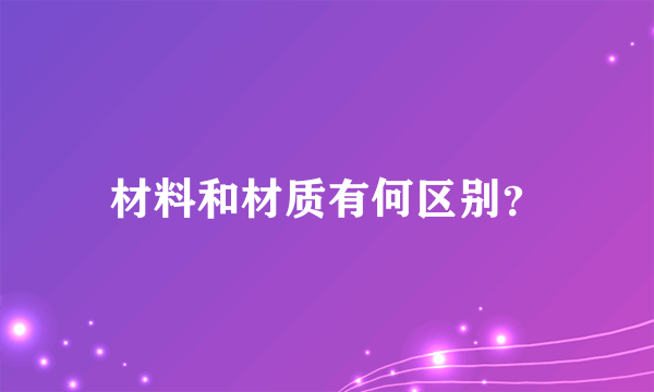 材料和材质有何区别？