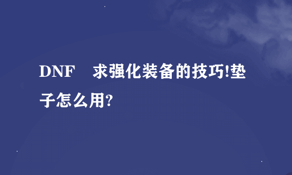 DNF 求强化装备的技巧!垫子怎么用?