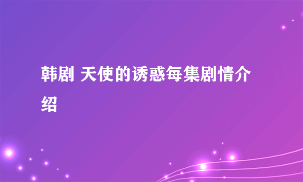 韩剧 天使的诱惑每集剧情介绍