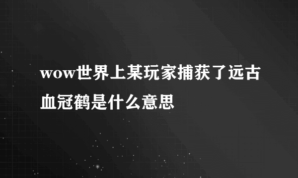 wow世界上某玩家捕获了远古血冠鹤是什么意思