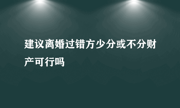 建议离婚过错方少分或不分财产可行吗