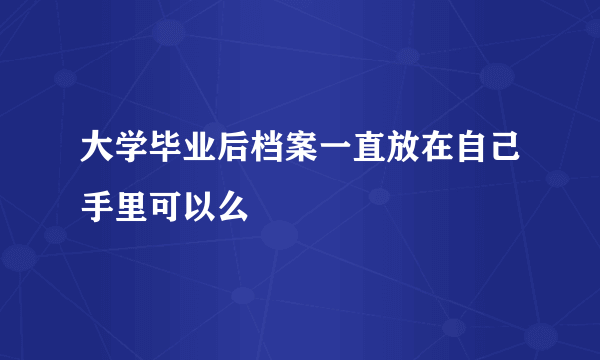 大学毕业后档案一直放在自己手里可以么