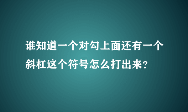 谁知道一个对勾上面还有一个斜杠这个符号怎么打出来？