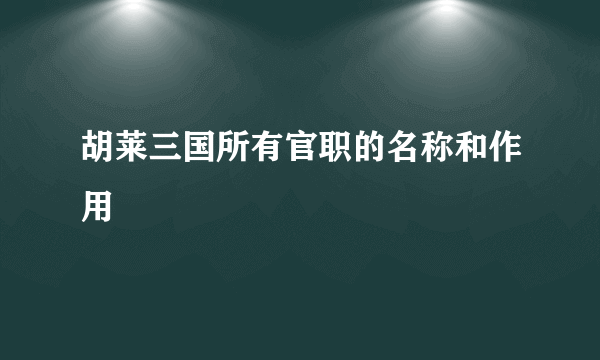 胡莱三国所有官职的名称和作用