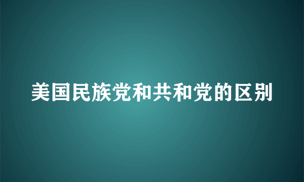 美国民族党和共和党的区别