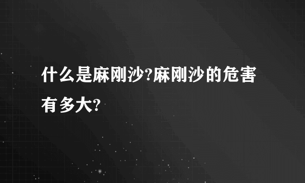 什么是麻刚沙?麻刚沙的危害有多大?