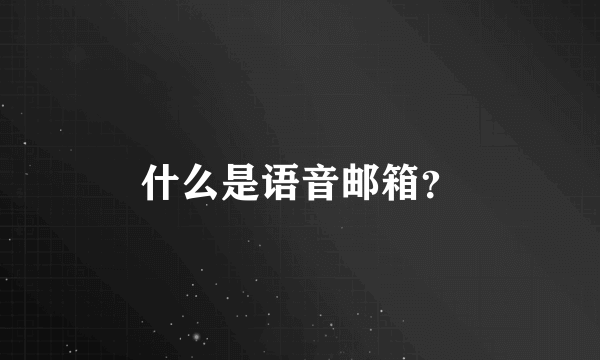 什么是语音邮箱？