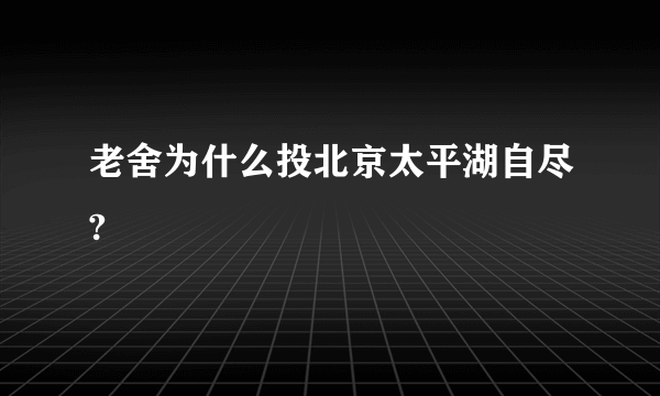 老舍为什么投北京太平湖自尽?