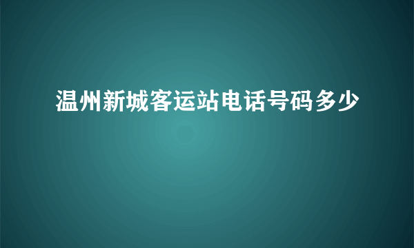 温州新城客运站电话号码多少