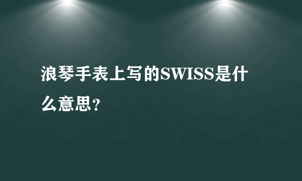 浪琴手表上写的SWISS是什么意思？