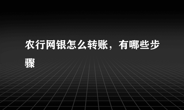 农行网银怎么转账，有哪些步骤