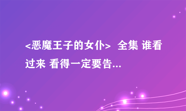 <恶魔王子的女仆>  全集 谁看过来 看得一定要告诉我哦  谢了