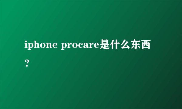 iphone procare是什么东西？