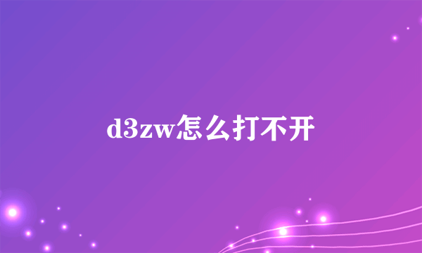 d3zw怎么打不开