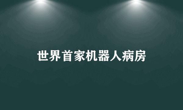 世界首家机器人病房