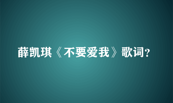 薛凯琪《不要爱我》歌词？