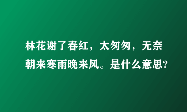 林花谢了春红，太匆匆，无奈朝来寒雨晚来风。是什么意思?