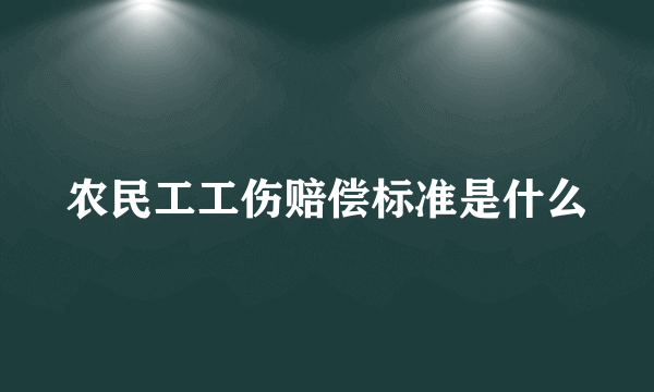 农民工工伤赔偿标准是什么