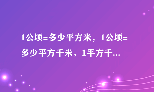 1公顷=多少平方米，1公顷=多少平方千米，1平方千米=多少公顷，1平方米=多少公顷