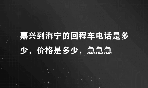 嘉兴到海宁的回程车电话是多少，价格是多少，急急急