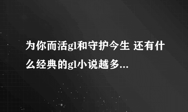 为你而活gl和守护今生 还有什么经典的gl小说越多越好有加分