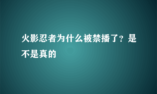 火影忍者为什么被禁播了？是不是真的