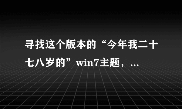 寻找这个版本的“今年我二十七八岁的”win7主题，如下图。