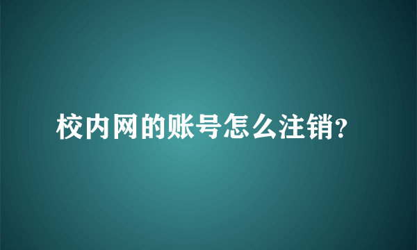 校内网的账号怎么注销？