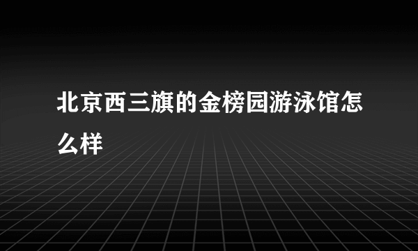 北京西三旗的金榜园游泳馆怎么样