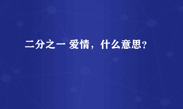 二分之一 爱情，什么意思？